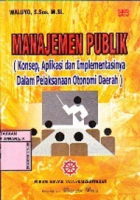 Image of Manajemen Publik : Konsep, Aplikasi dan Implementasinya dalam Pelaksanaan Otonomi daerah